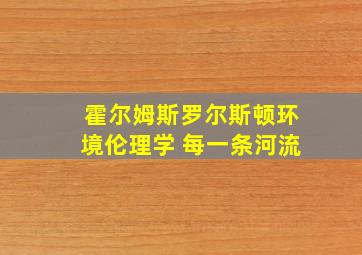 霍尔姆斯罗尔斯顿环境伦理学 每一条河流